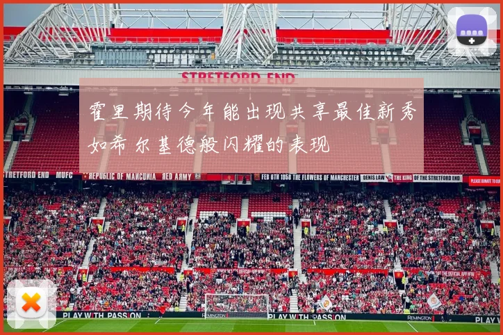 霍里期待今年能出现共享最佳新秀如希尔基德般闪耀的表现