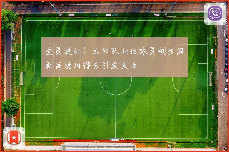 全员进化！太阳队七位球员创生涯新高场均得分引发关注