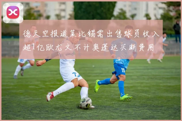 德天空报道莱比锡需出售球员收入超1亿欧尤文不计奥蓬达买断费用
