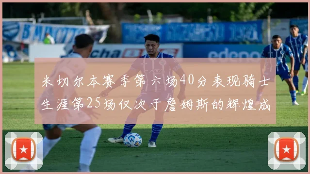 米切尔本赛季第六场40分表现骑士生涯第25场仅次于詹姆斯的辉煌成就