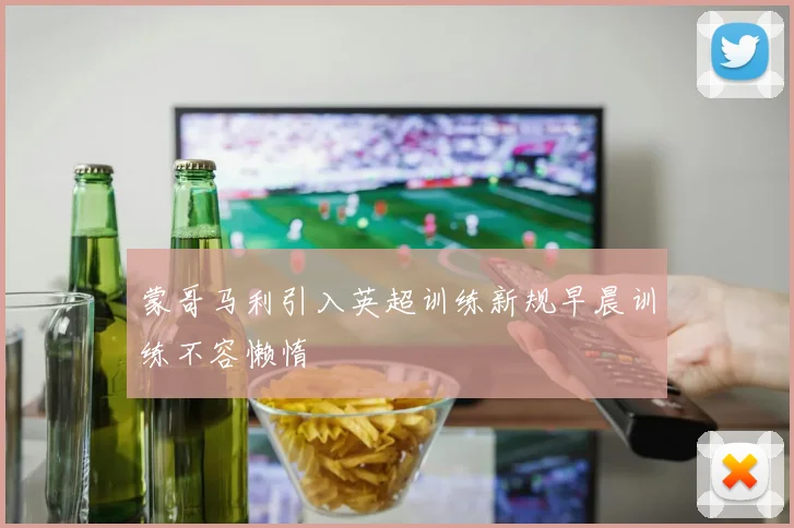 蒙哥马利引入英超训练新规早晨训练不容懒惰