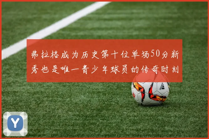 弗拉格成为历史第十位单场50分新秀也是唯一青少年球员的传奇时刻