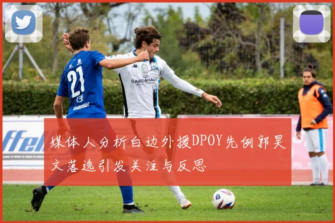 媒体人分析白边外援DPOY先例郭昊文落选引发关注与反思