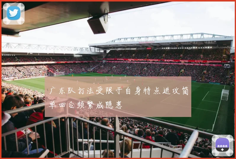 广东队打法受限于自身特点进攻简单回合频繁成隐患